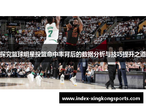 探究篮球明星投篮命中率背后的数据分析与技巧提升之道