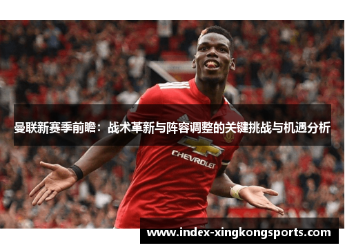 曼联新赛季前瞻：战术革新与阵容调整的关键挑战与机遇分析