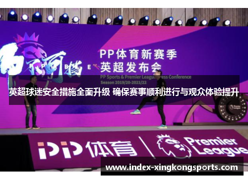 英超球迷安全措施全面升级 确保赛事顺利进行与观众体验提升