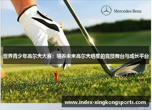 世界青少年高尔夫大赛：培养未来高尔夫明星的竞技舞台与成长平台