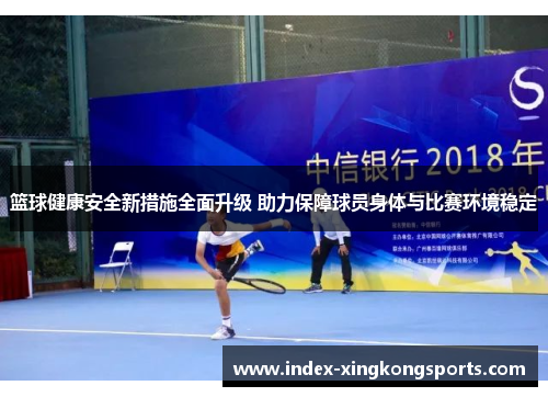 篮球健康安全新措施全面升级 助力保障球员身体与比赛环境稳定