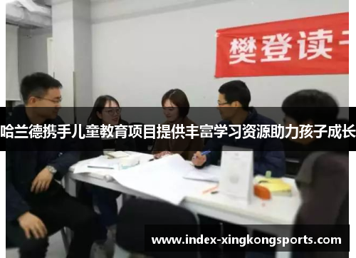 哈兰德携手儿童教育项目提供丰富学习资源助力孩子成长