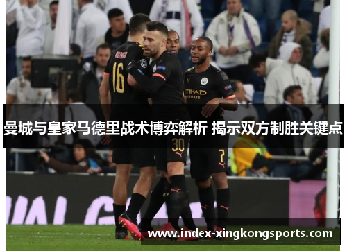 曼城与皇家马德里战术博弈解析 揭示双方制胜关键点