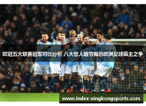 欧冠五大联赛冠军对比分析 八大惊人细节揭示欧洲足球霸主之争