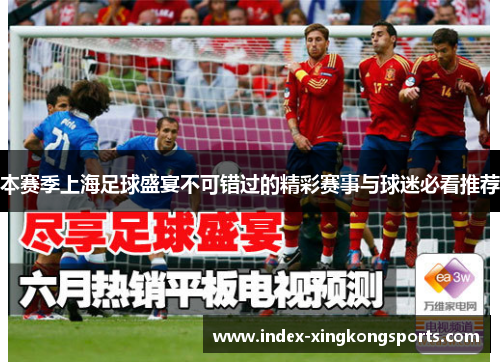 本赛季上海足球盛宴不可错过的精彩赛事与球迷必看推荐