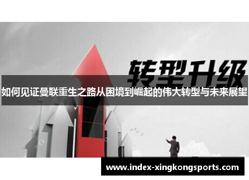 如何见证曼联重生之路从困境到崛起的伟大转型与未来展望