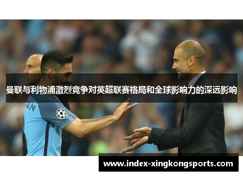 曼联与利物浦激烈竞争对英超联赛格局和全球影响力的深远影响