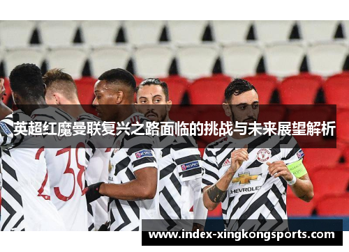 英超红魔曼联复兴之路面临的挑战与未来展望解析