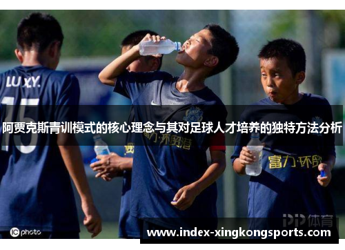 阿贾克斯青训模式的核心理念与其对足球人才培养的独特方法分析
