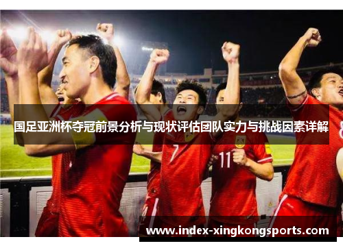 国足亚洲杯夺冠前景分析与现状评估团队实力与挑战因素详解
