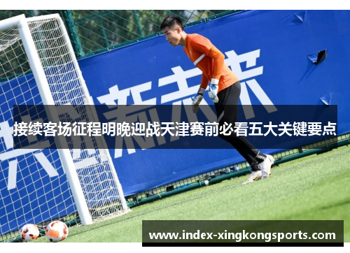 接续客场征程明晚迎战天津赛前必看五大关键要点