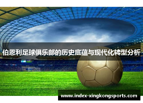 伯恩利足球俱乐部的历史底蕴与现代化转型分析