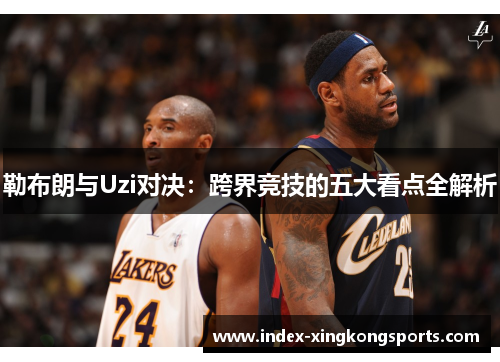 勒布朗与Uzi对决：跨界竞技的五大看点全解析
