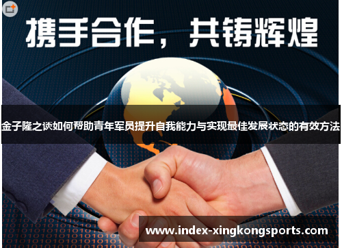金子隆之谈如何帮助青年军员提升自我能力与实现最佳发展状态的有效方法
