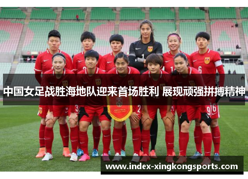 中国女足战胜海地队迎来首场胜利 展现顽强拼搏精神