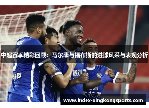 中超赛季精彩回顾：马尔康与福布斯的进球风采与表现分析