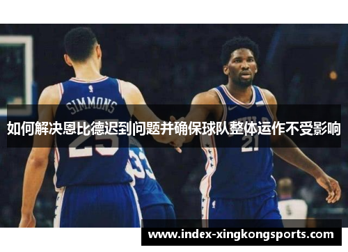 如何解决恩比德迟到问题并确保球队整体运作不受影响