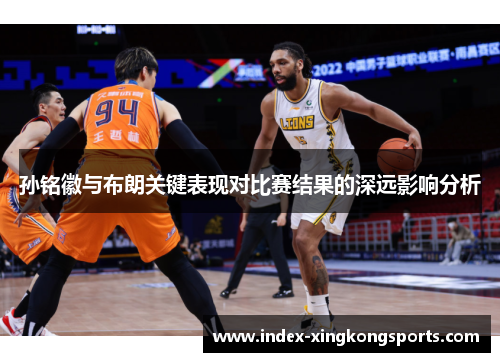 孙铭徽与布朗关键表现对比赛结果的深远影响分析
