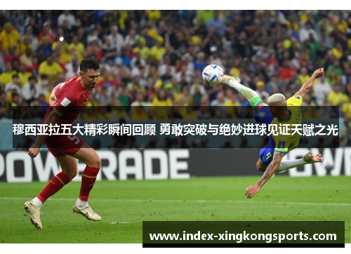 穆西亚拉五大精彩瞬间回顾 勇敢突破与绝妙进球见证天赋之光