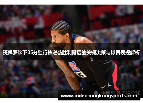 班凯罗砍下35分独行侠逆袭胜利背后的关键决策与球员表现解析