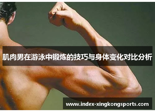 肌肉男在游泳中锻炼的技巧与身体变化对比分析