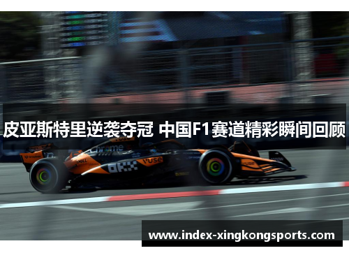 皮亚斯特里逆袭夺冠 中国F1赛道精彩瞬间回顾