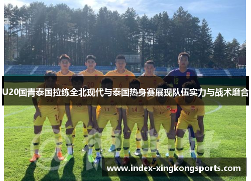 U20国青泰国拉练全北现代与泰国热身赛展现队伍实力与战术磨合