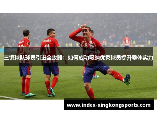 三镇球队球员引进全攻略：如何成功吸纳优秀球员提升整体实力