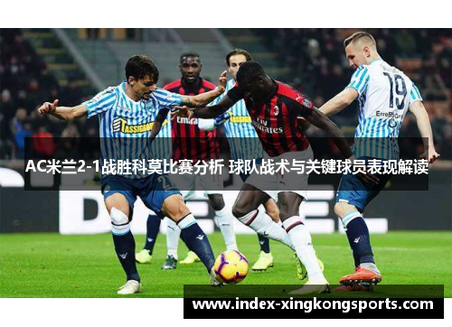 AC米兰2-1战胜科莫比赛分析 球队战术与关键球员表现解读
