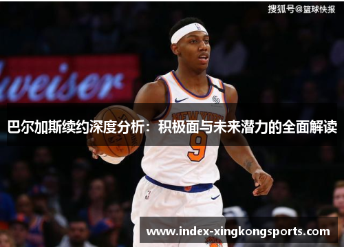 巴尔加斯续约深度分析：积极面与未来潜力的全面解读