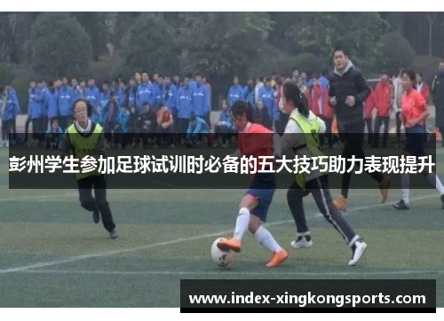 彭州学生参加足球试训时必备的五大技巧助力表现提升