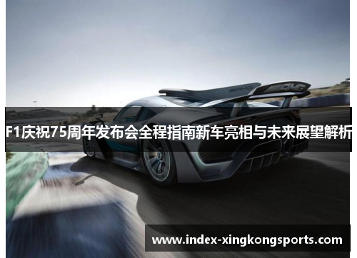 F1庆祝75周年发布会全程指南新车亮相与未来展望解析