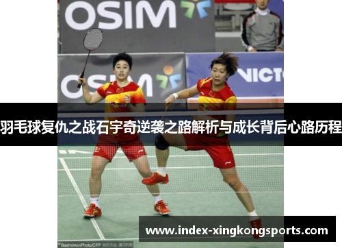 羽毛球复仇之战石宇奇逆袭之路解析与成长背后心路历程