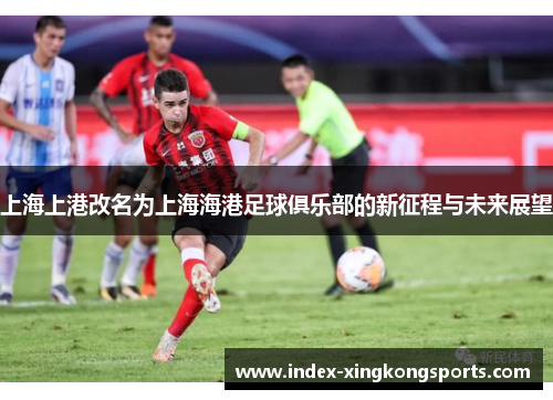 上海上港改名为上海海港足球俱乐部的新征程与未来展望