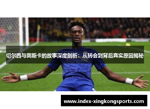 切尔西与奥斯卡的故事深度剖析：从转会到背后真实原因揭秘