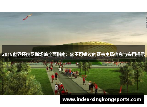 2018世界杯俄罗斯场馆全面指南：您不可错过的赛事主场信息与实用提示