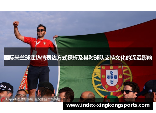 国际米兰球迷热情表达方式探析及其对球队支持文化的深远影响