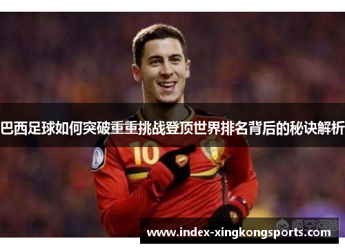 巴西足球如何突破重重挑战登顶世界排名背后的秘诀解析