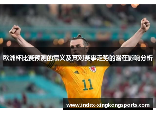欧洲杯比赛预测的意义及其对赛事走势的潜在影响分析