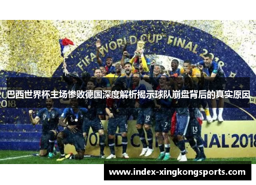 巴西世界杯主场惨败德国深度解析揭示球队崩盘背后的真实原因