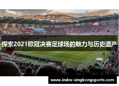 探索2021欧冠决赛足球场的魅力与历史遗产