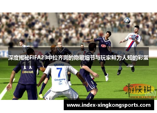 深度揭秘FIFA23中拉齐奥的隐藏细节与玩家鲜为人知的彩蛋
